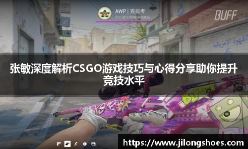 张敏深度解析CSGO游戏技巧与心得分享助你提升竞技水平