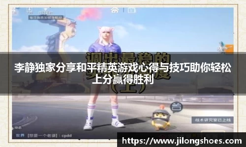 李静独家分享和平精英游戏心得与技巧助你轻松上分赢得胜利