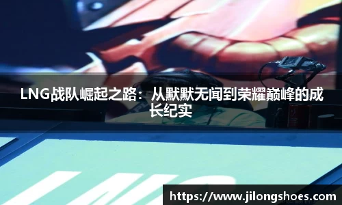LNG战队崛起之路：从默默无闻到荣耀巅峰的成长纪实