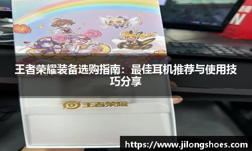 王者荣耀装备选购指南：最佳耳机推荐与使用技巧分享