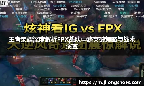 王者荣耀深度解析FPX战队中路突破策略与战术演变