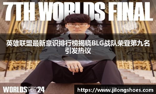 英雄联盟最新意识排行榜揭晓BLG战队荣登第九名引发热议