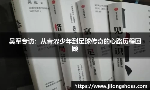 吴军专访：从青涩少年到足球传奇的心路历程回顾