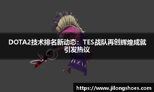 DOTA2技术排名新动态：TES战队再创辉煌成就引发热议