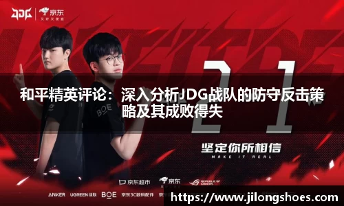 和平精英评论：深入分析JDG战队的防守反击策略及其成败得失