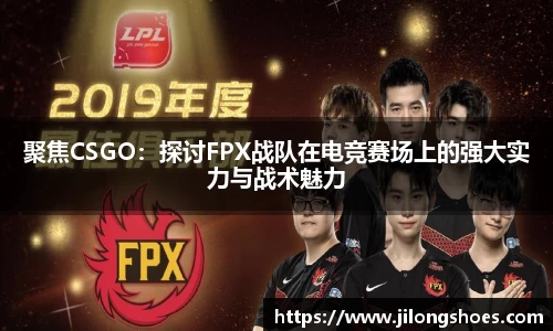 聚焦CSGO：探讨FPX战队在电竞赛场上的强大实力与战术魅力